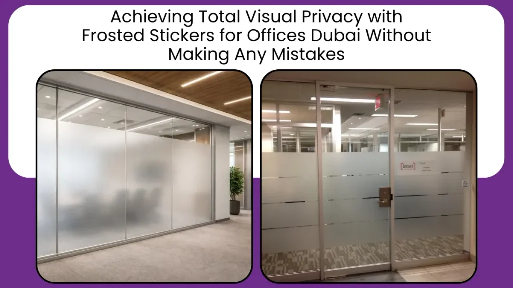 Achieving Total Visual Privacy with Frosted Stickers for Offices Dubai Without Making Any Mistakes
